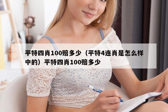 平特四肖100赔多少（平特4连肖是怎么样中的）平特四肖100赔多少